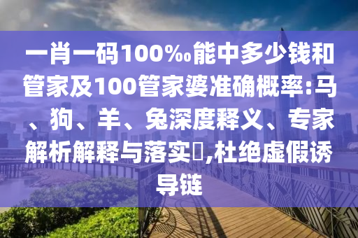 一肖一碼100‰能中多少錢和管家及100管家婆準確概率:馬、狗、羊、兔深度釋義、專家解析解釋與落實?,杜絕虛假誘導鏈